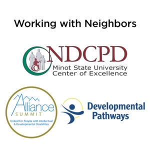 Square graphic for working with neighbors with logos for North Dakota State Council on Developmental Disabilities Minot State University Center of Excellence, Alliance Summit, and Developmental Pathways
